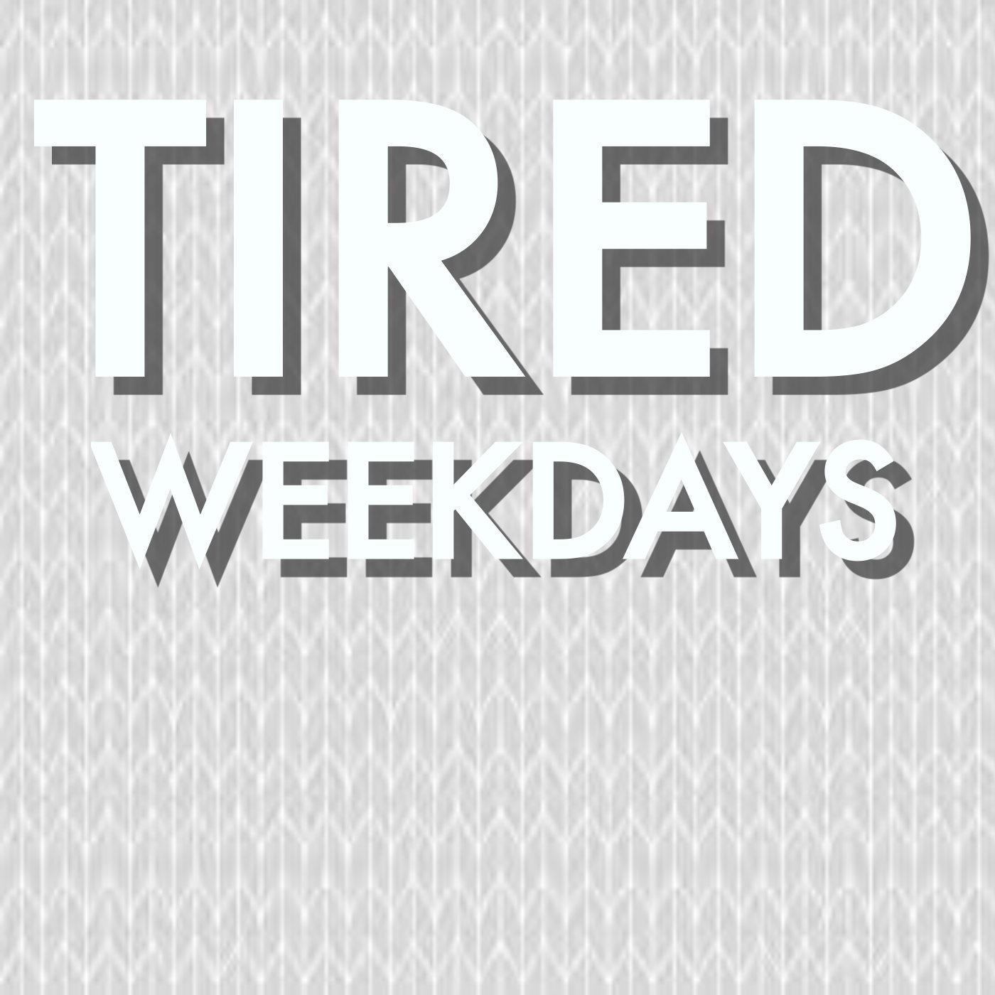Tired Weekdays