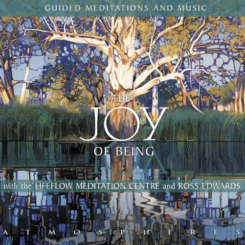 The Joy of Being  Guided Meditations and Music with the Lifeflow Meditation Centre and Ross Edwards