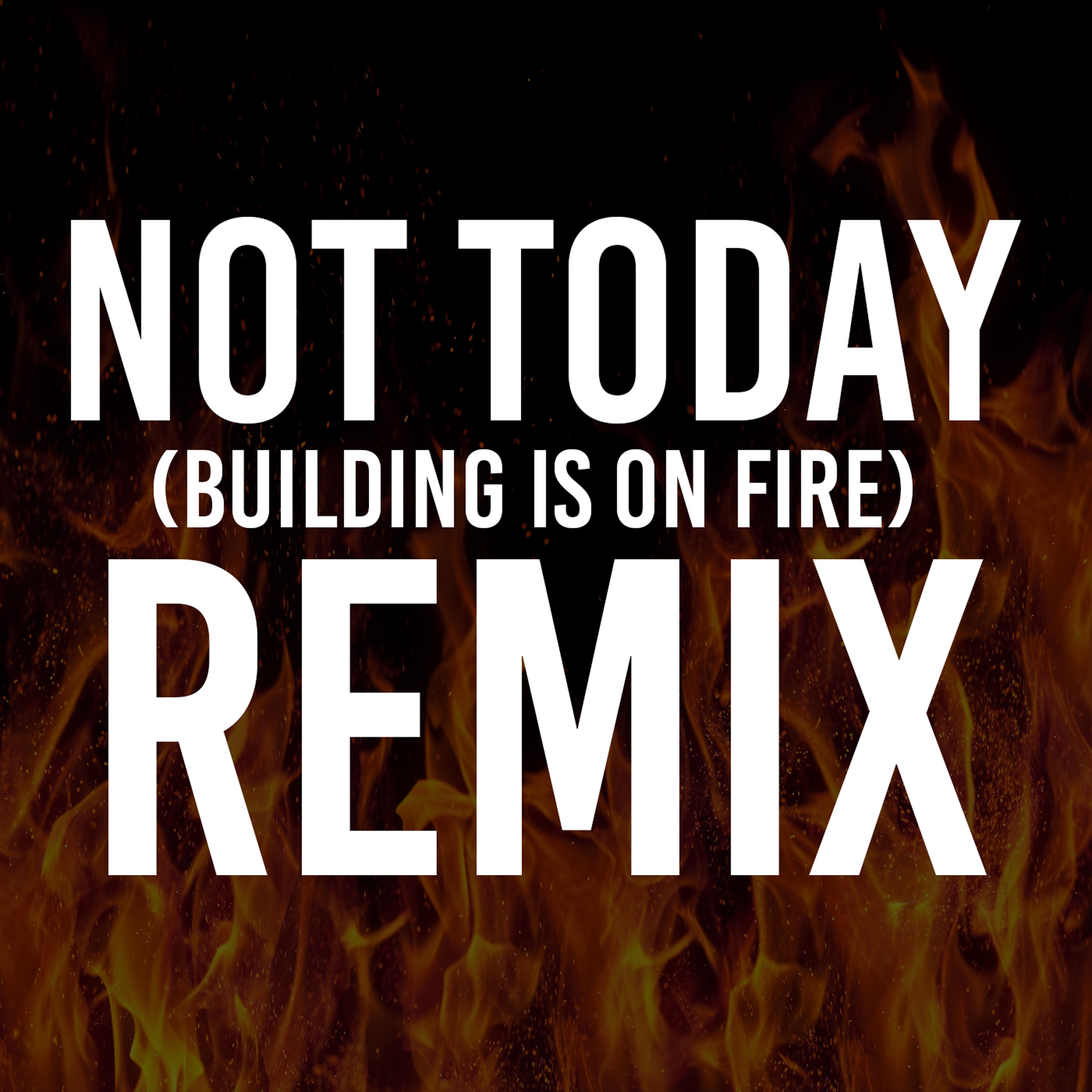 Not Today (The Building is on Fire Remix)