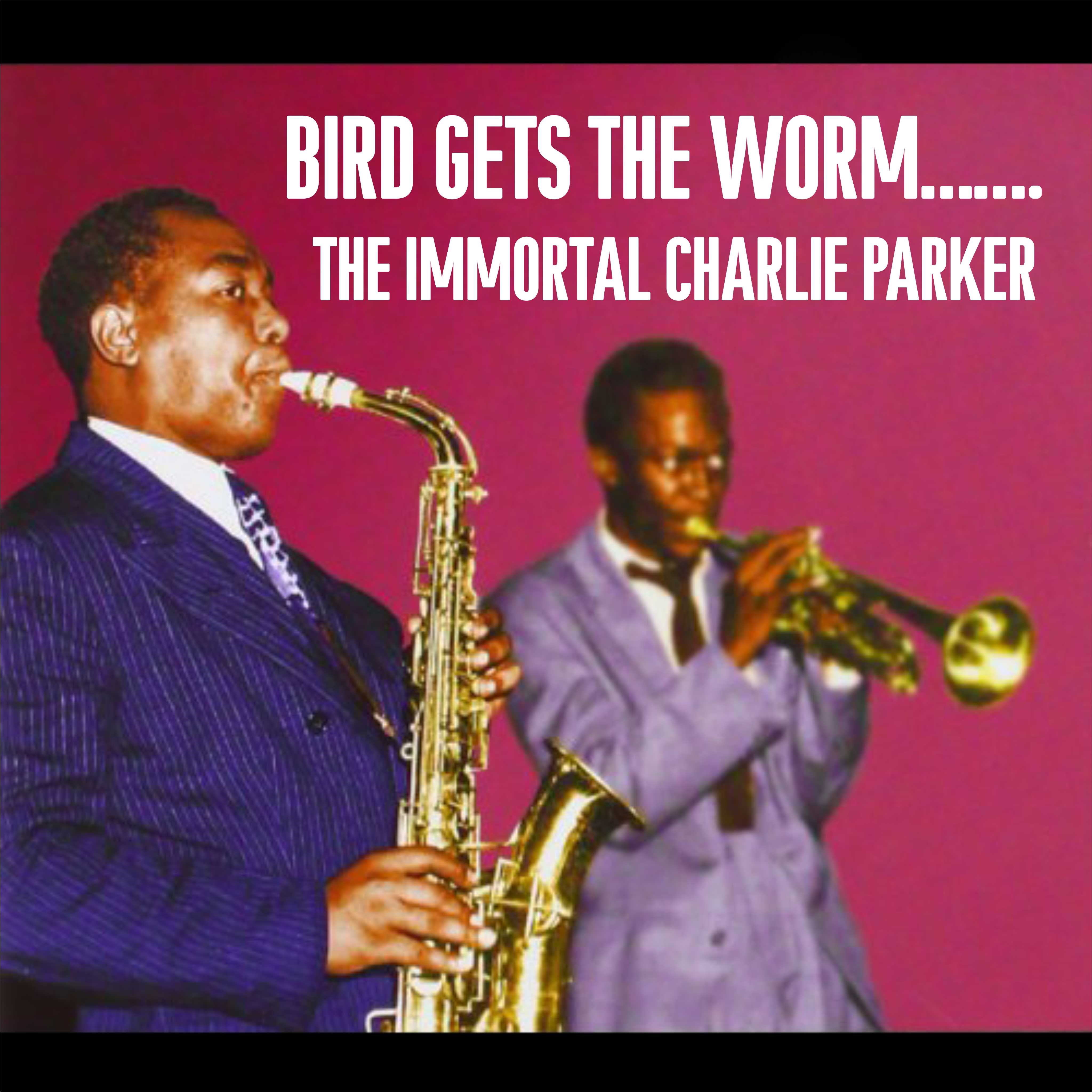Bird Gets The Worm. The Immortal Charlie Parker