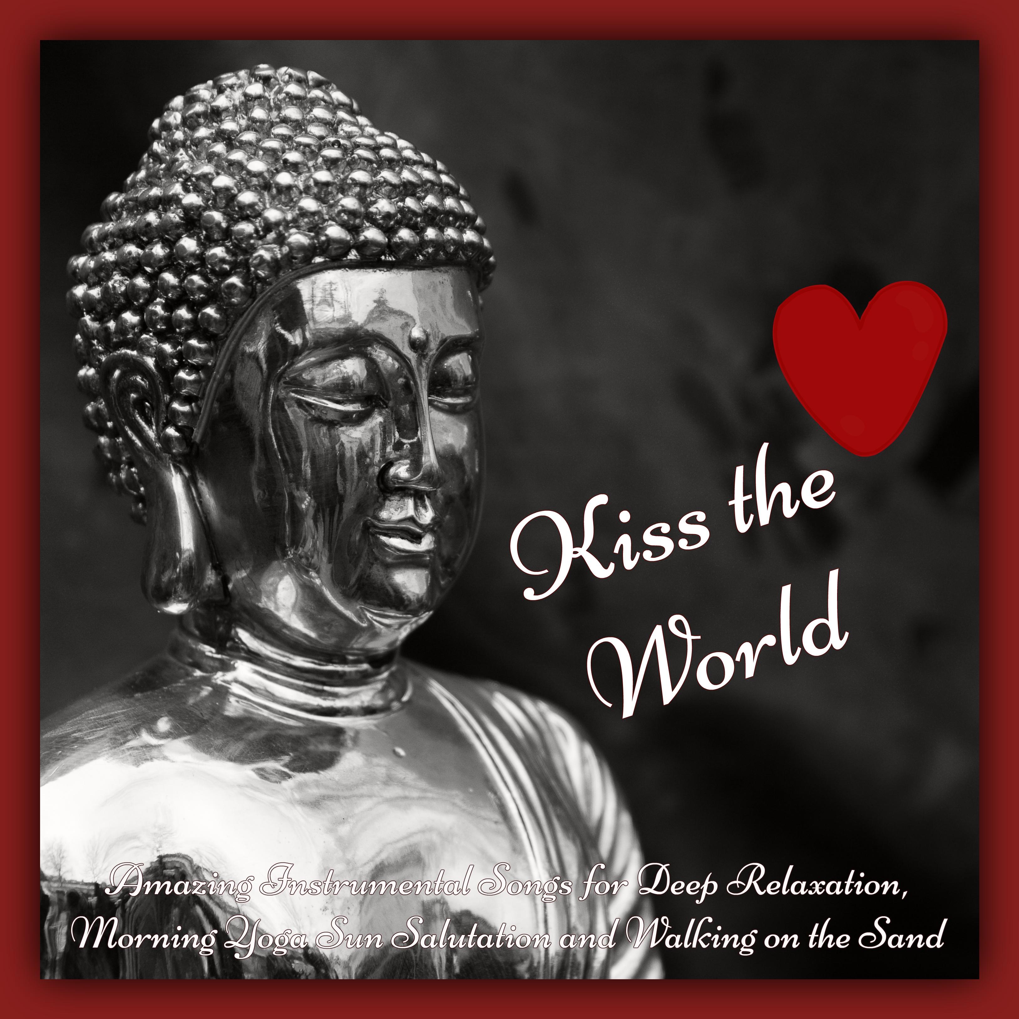 Kiss the World  Amazing Instrumental Songs for Deep Relaxation, Morning Yoga Sun Salutation and Walking on the Sand