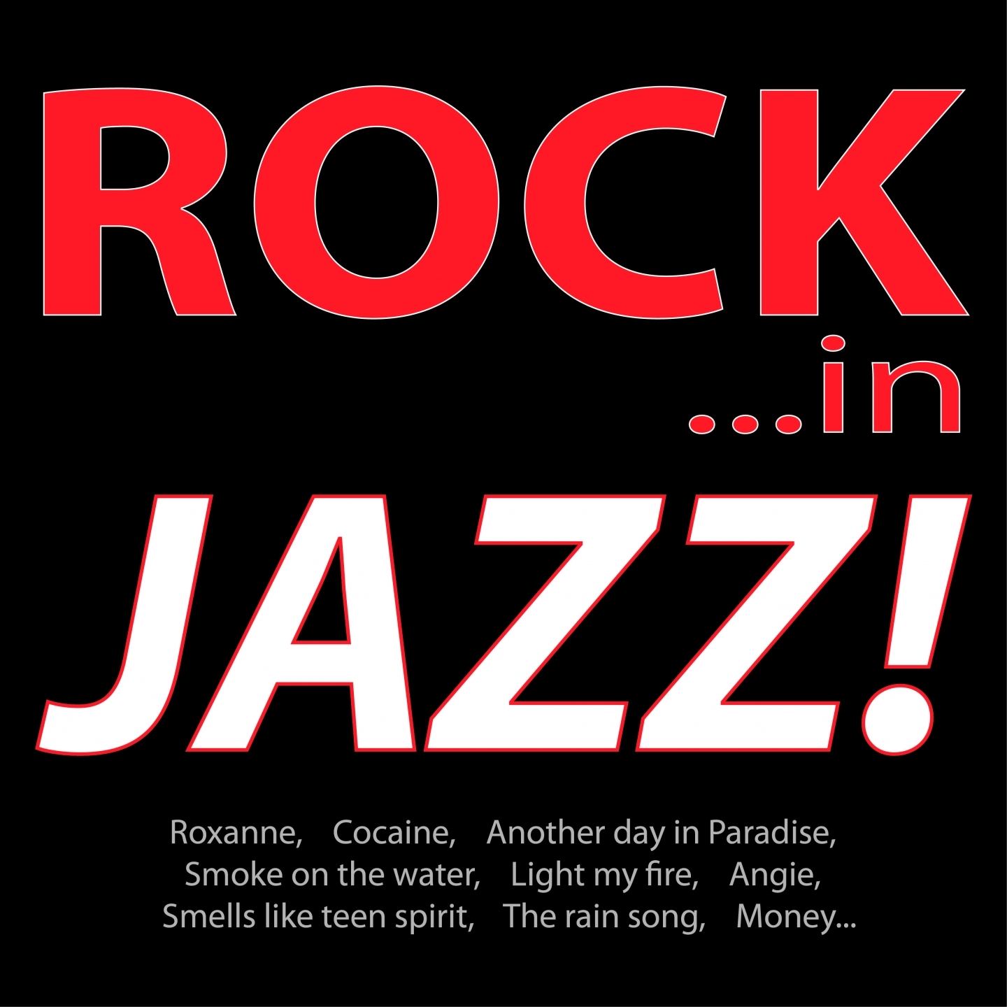 Rock ...in Jazz! (Roxanne, Cocaine, Another Day in Paradise, Smoke On the Water, Light My Fire, Angie, Smells Like Teen Spirit, the Rain Song, Money...)