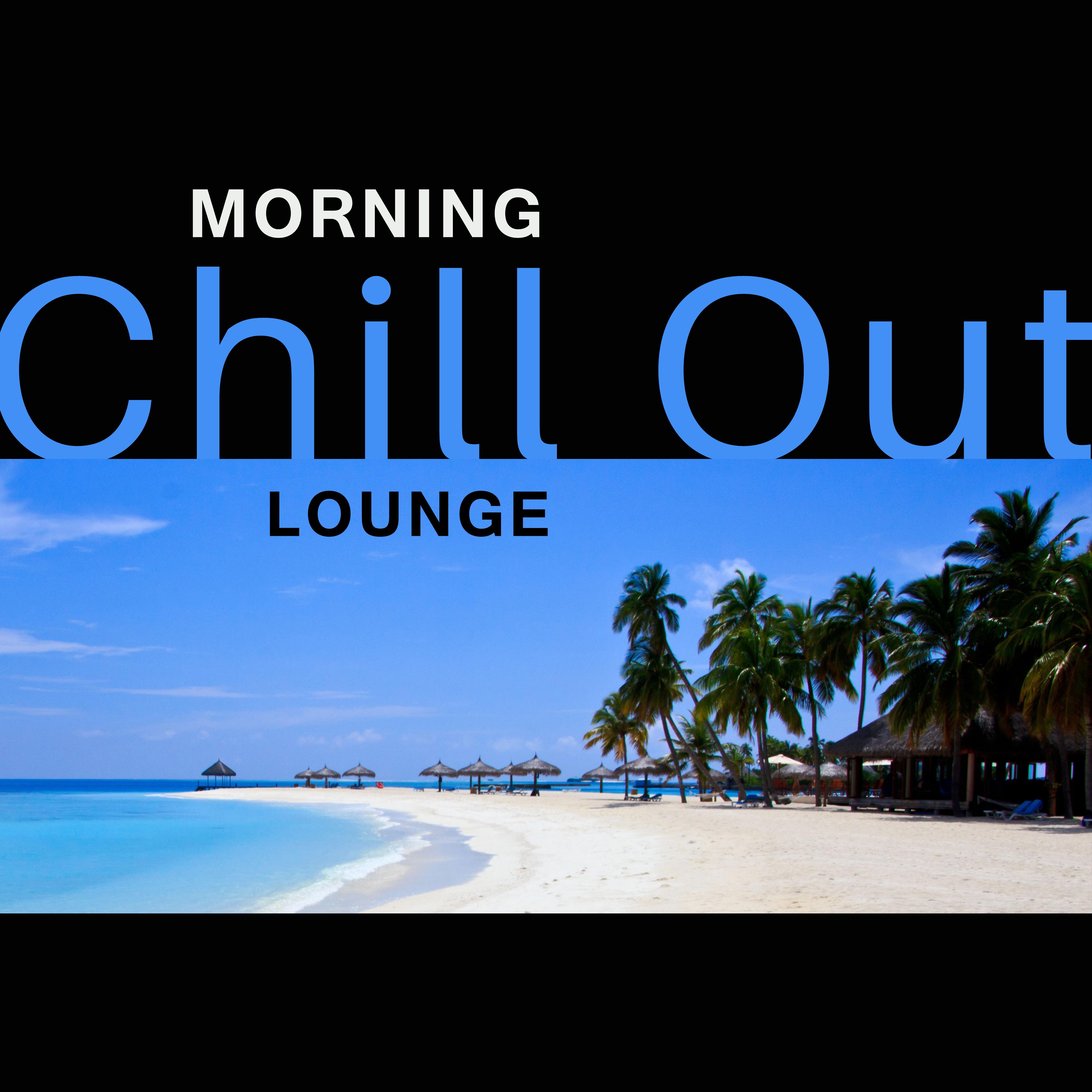 Morning Chill Out Lounge  Soft Songs to Relax, Easy Listening, Chilled Morning, Wake Up with Chill Out