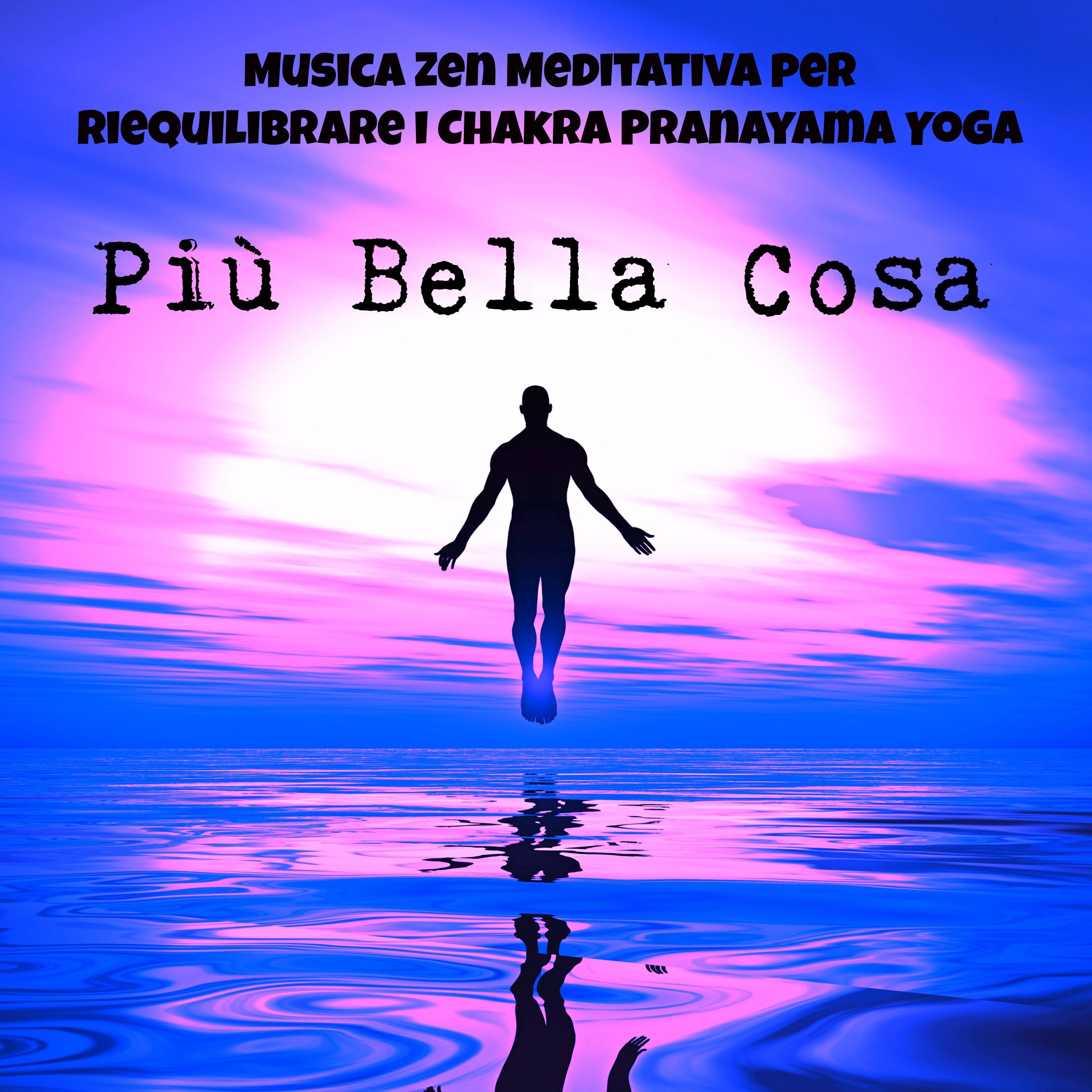 Piu Bella Cosa  Musica Zen Meditativa per Riequilibrare i Chakra Pranayama Yoga con Suoni Benessere Strumentali della Natura