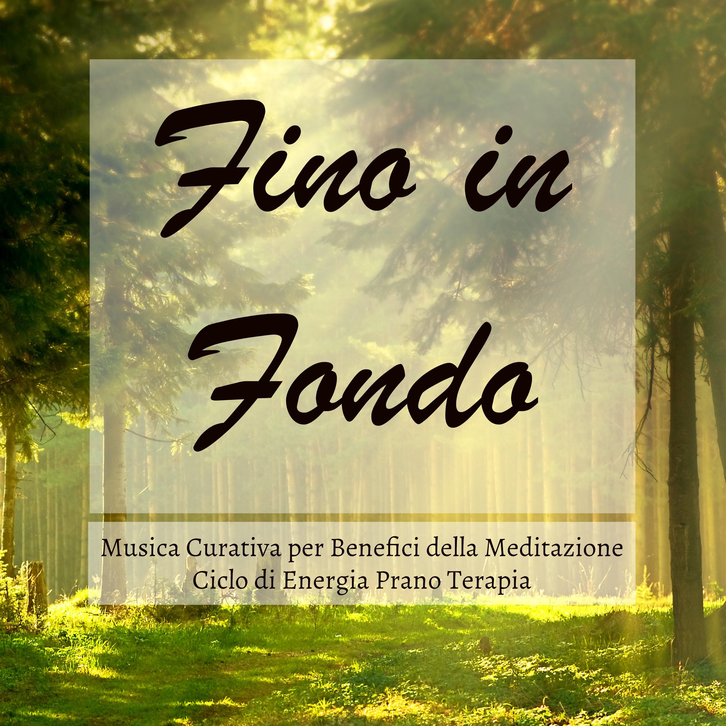 Fino in Fondo - Musica Curativa per Benefici della Meditazione Ciclo di Energia Prano Terapia con Suoni New Age della Natura Strumentali