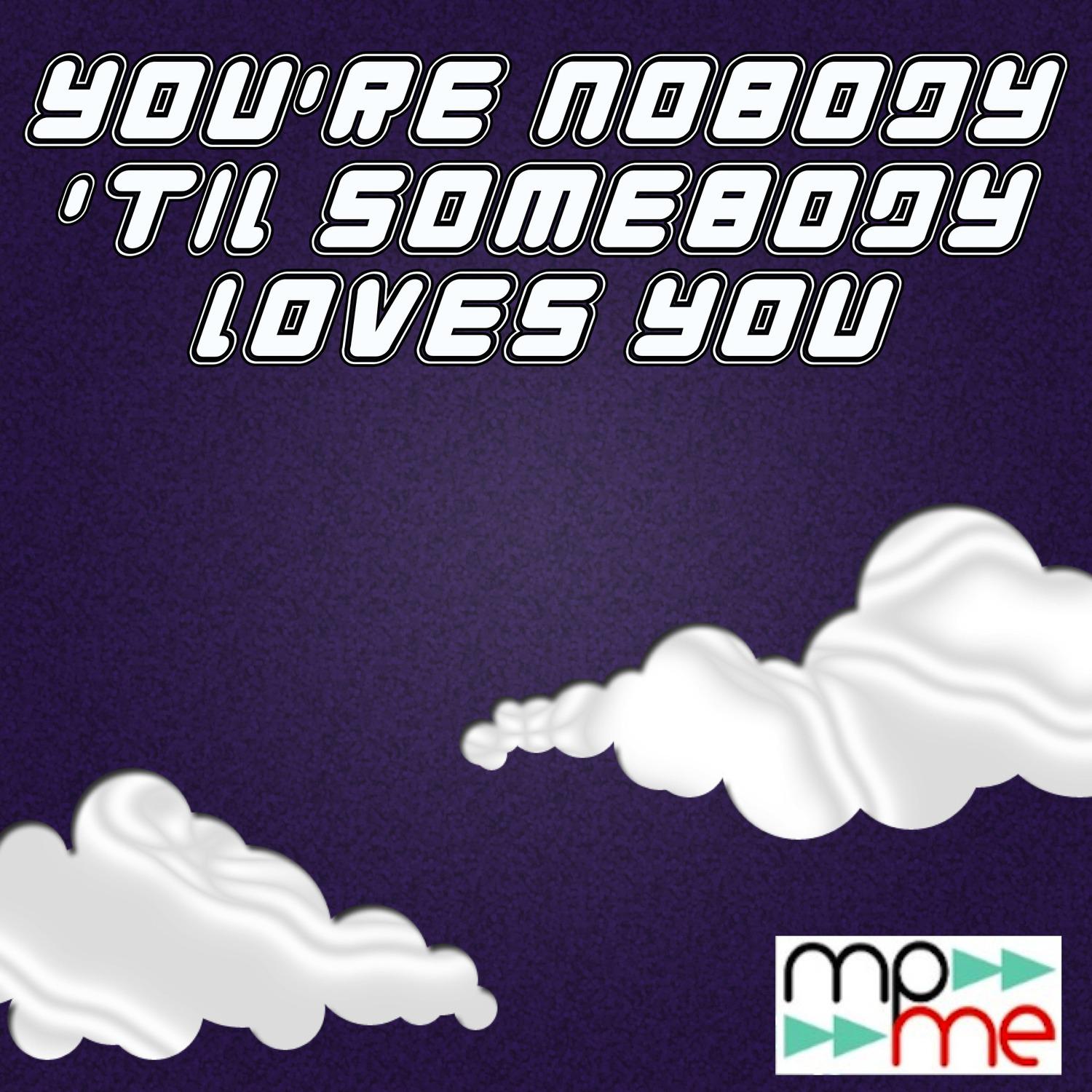 You're Nobody 'Til Somebody Loves You