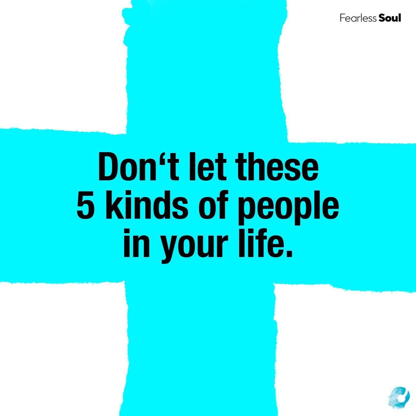 Don't Let These 5 Kinds of People in Your Life