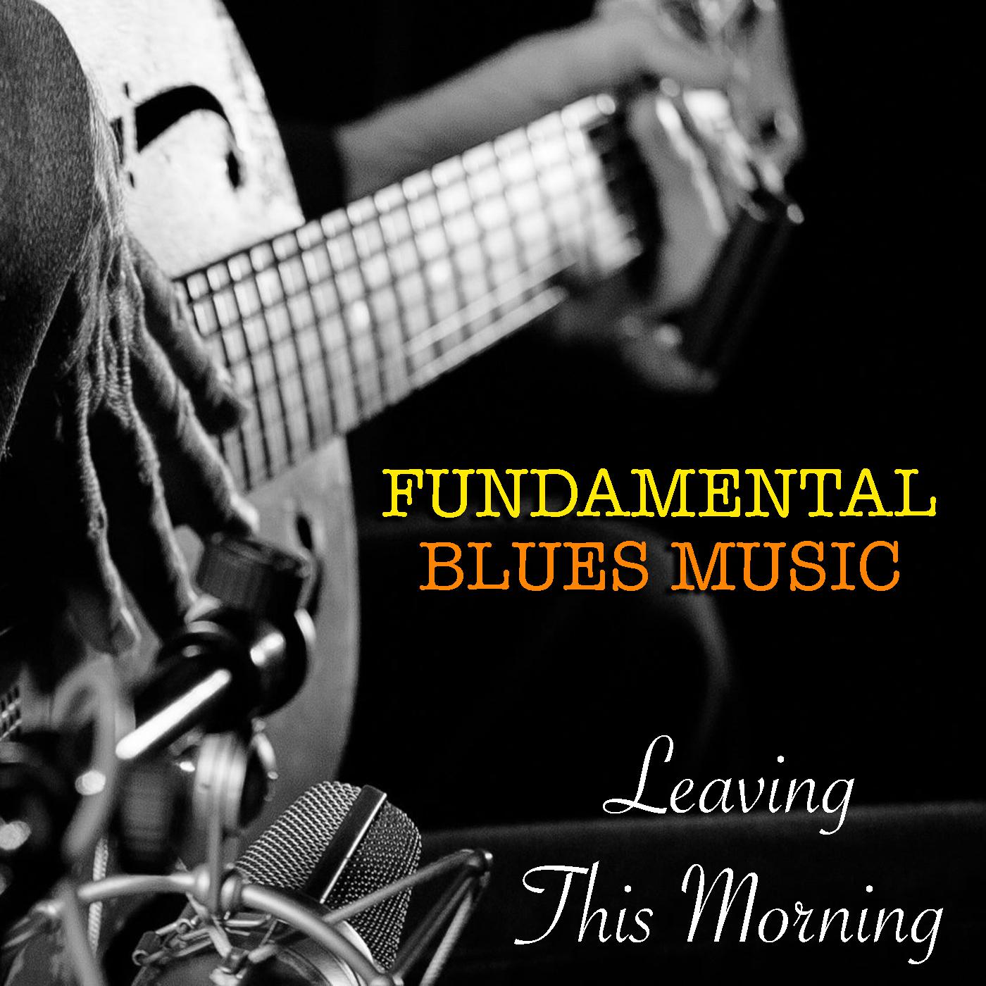 Leaving This Morning Fundamental Blues Music