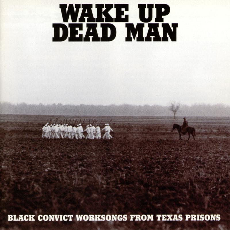 Wake Up Dead Man: Black Convict Worksongs From Texas Prisons