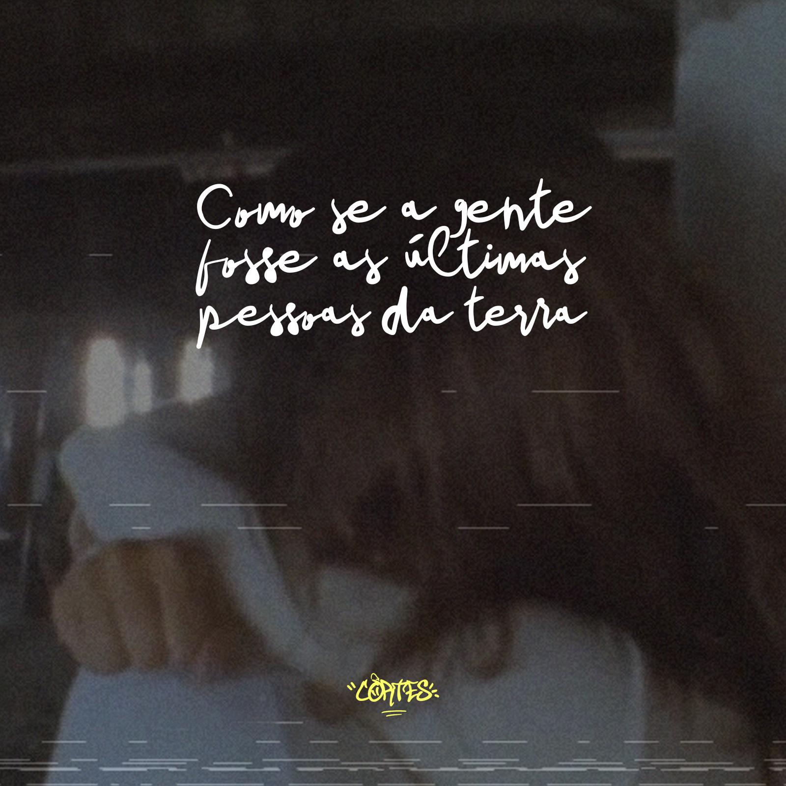 Como Se a Gente Fosse as Ú ltimas Pessoas da Terra
