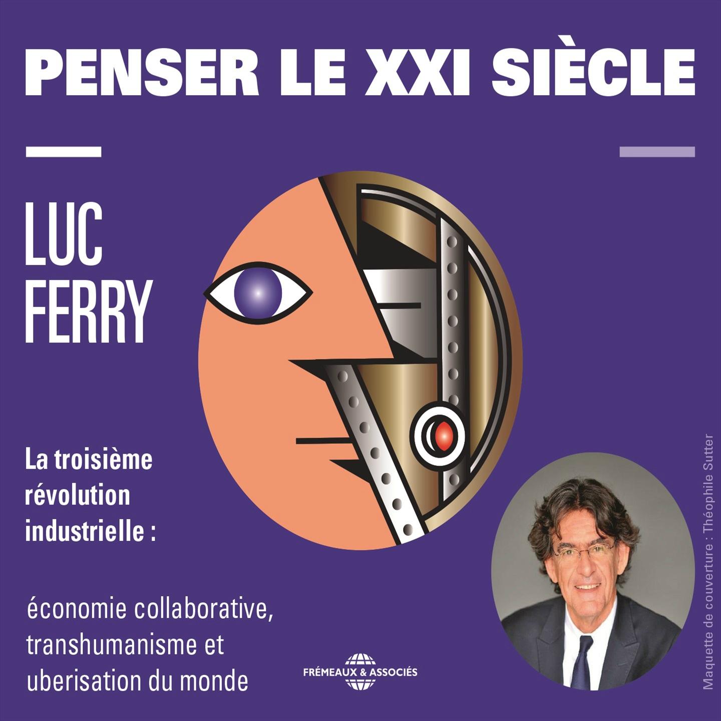 Luc Ferry : penser le XXIe sie cle La 3e re volution industrielle e conomie collaborative, transhumanisme et uberisation du monde