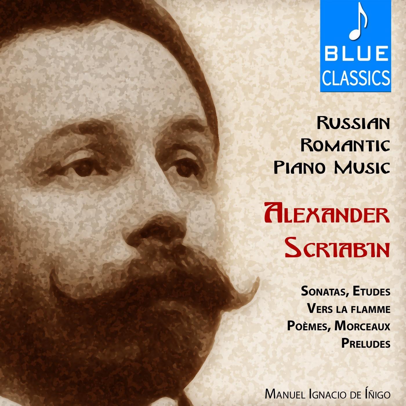 Russian Romantic Piano Music by Alexander Scriabin: Sonatas, É tudes, Vers la flamme, Poe mes, Morceaux, Pre ludes