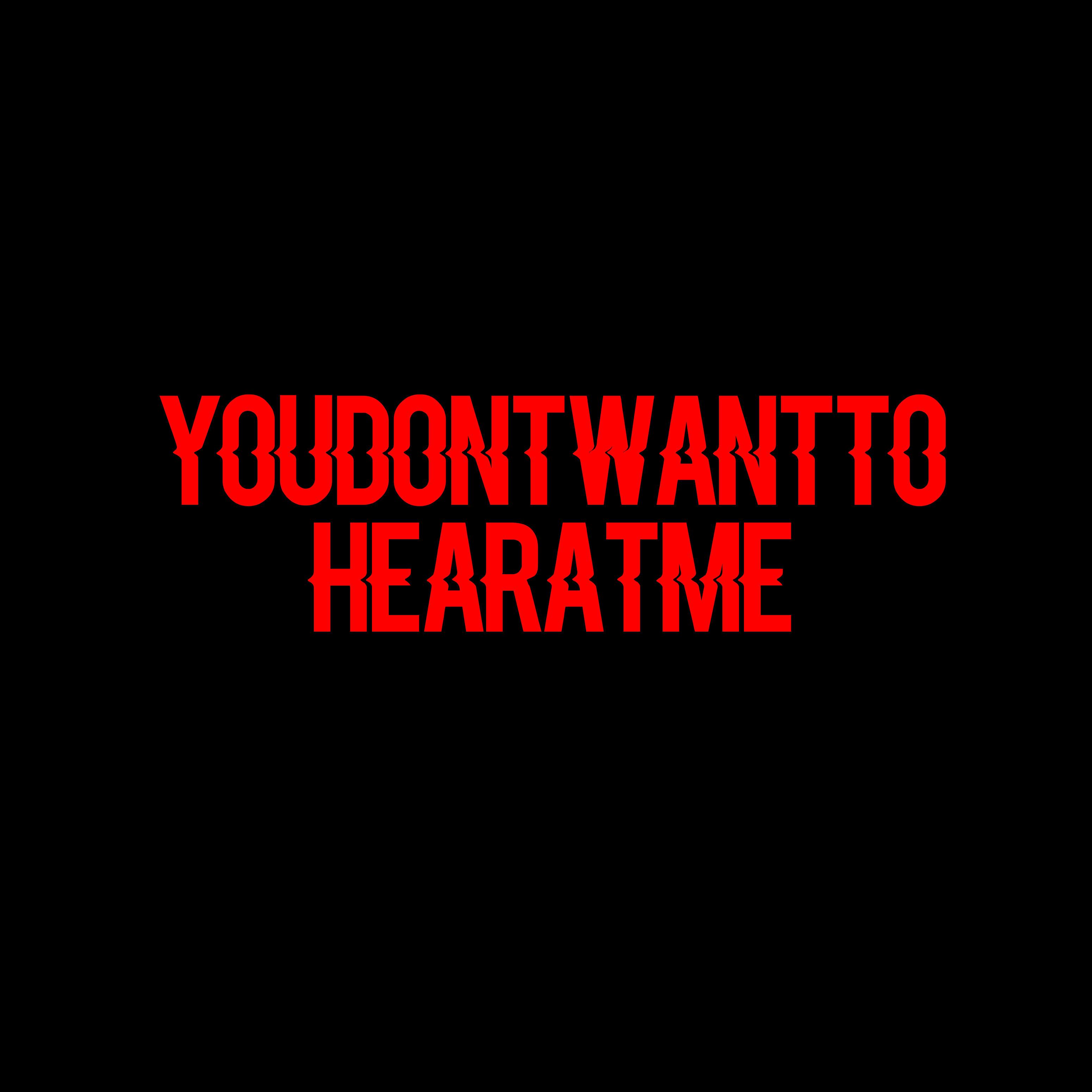 Youdontwanttohearatme