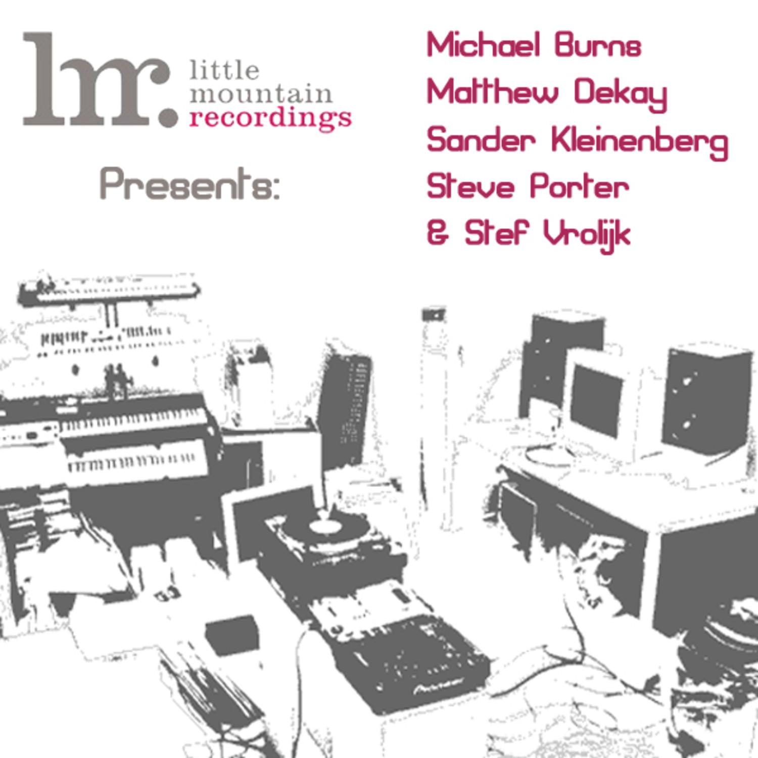 Little Mountain Recordings Presents: Michael Burns, Matthew Dekay, Sander Kleinberg, Steve Porter & Stef Vrolijk