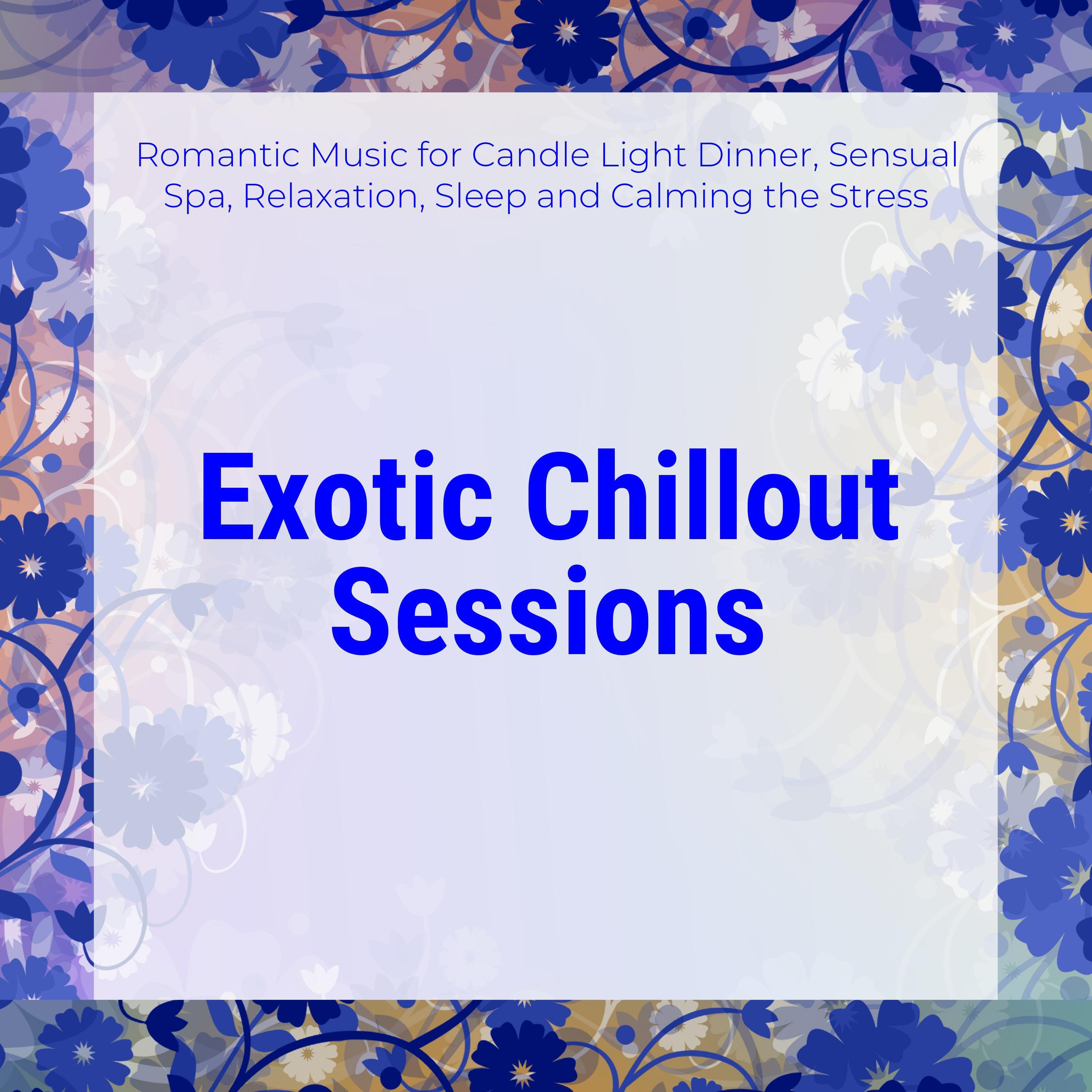 Exotic Chillout Sessions (Romantic Music For Candle Light Dinner, Sensual Spa, Relaxation, Sleep And Calming The Stress)