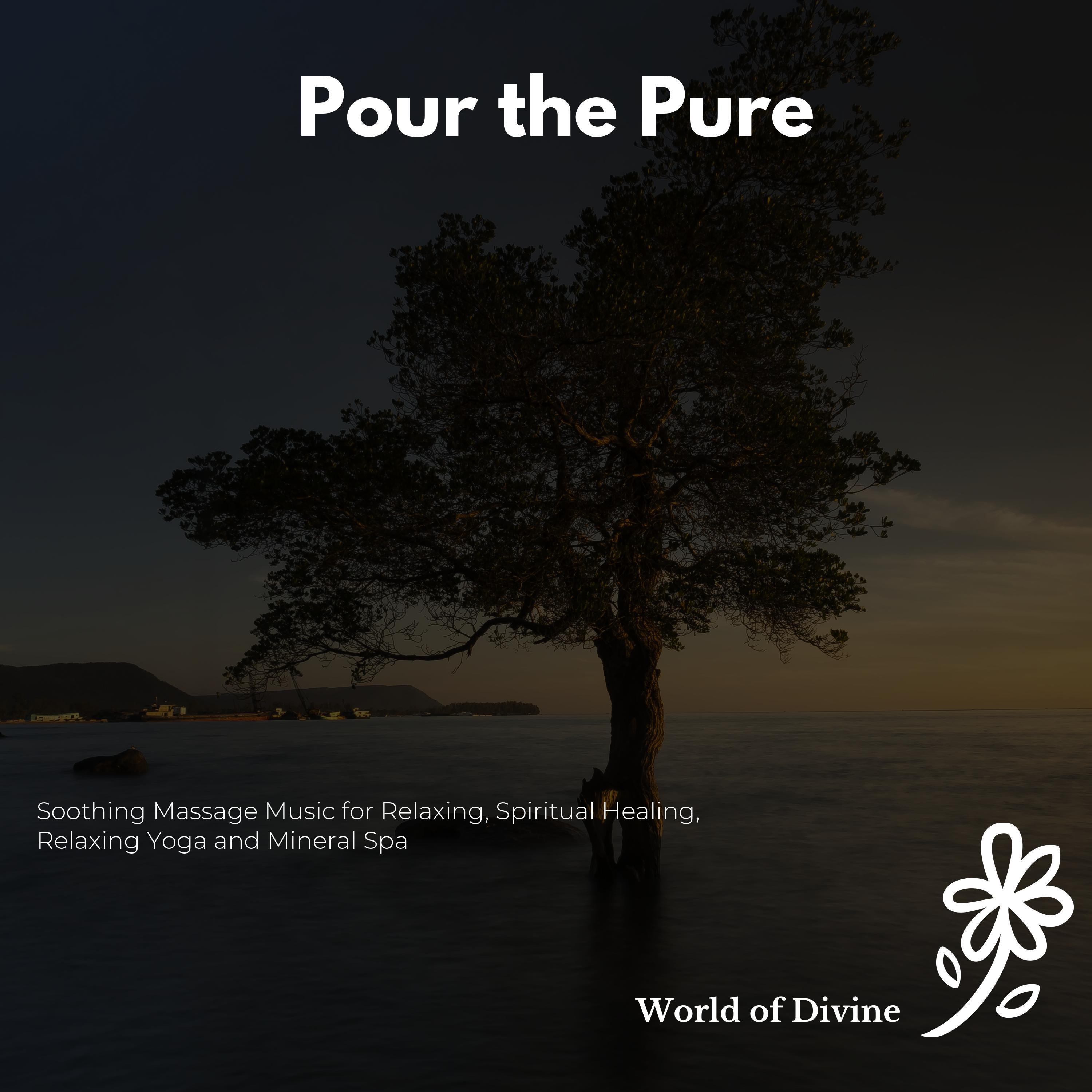 Pour The Pure (Soothing Massage Music For Relaxing, Spiritual Healing, Relaxing Yoga And Mineral Spa)
