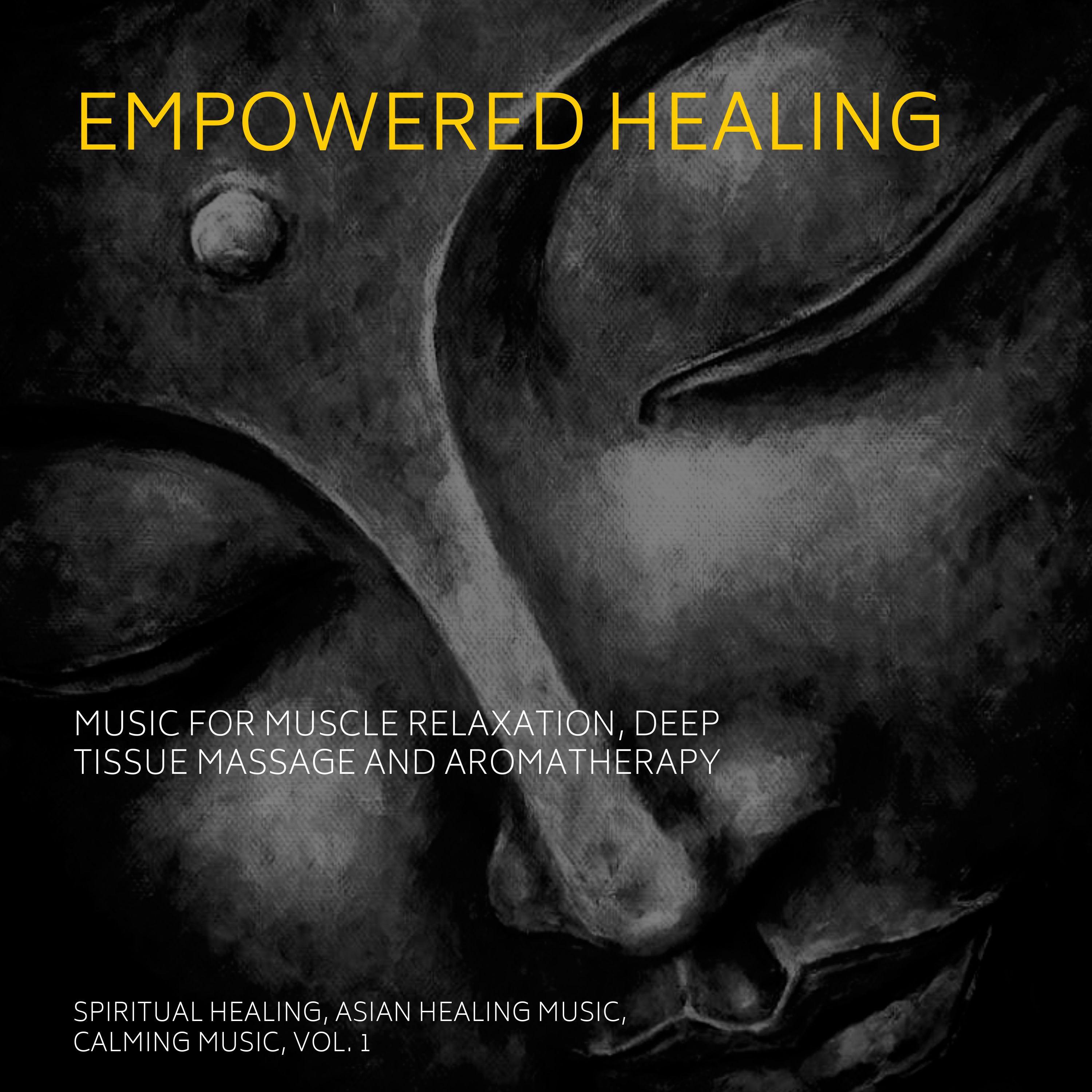 Empowered Healing (Music For Muscle Relaxation, Deep Tissue Massage And Aromatherapy) (Spiritual Healing, Asian Healing Music, Calming Music, Vol. 1)