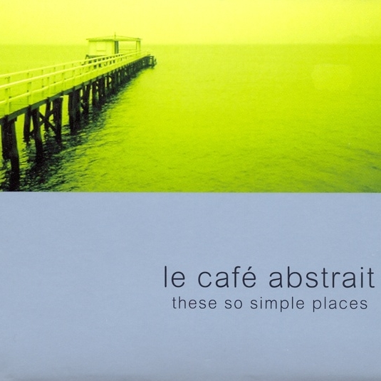 Le Cafe Abstrait Volume 3: These So Simple Places