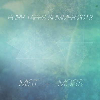 PURR TAPES SUMMER 2013: MIST + MOSS