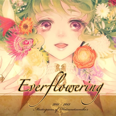 "Everflowering" Masterpieces of Hatsunetsumiko's 2011 - 2013