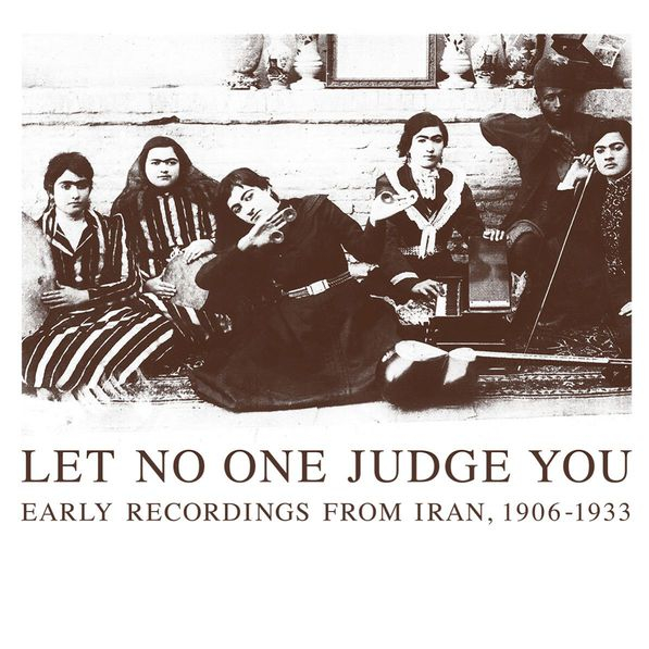 Let No One Judge You - Early Recordings from Iran, 1906 - 1933