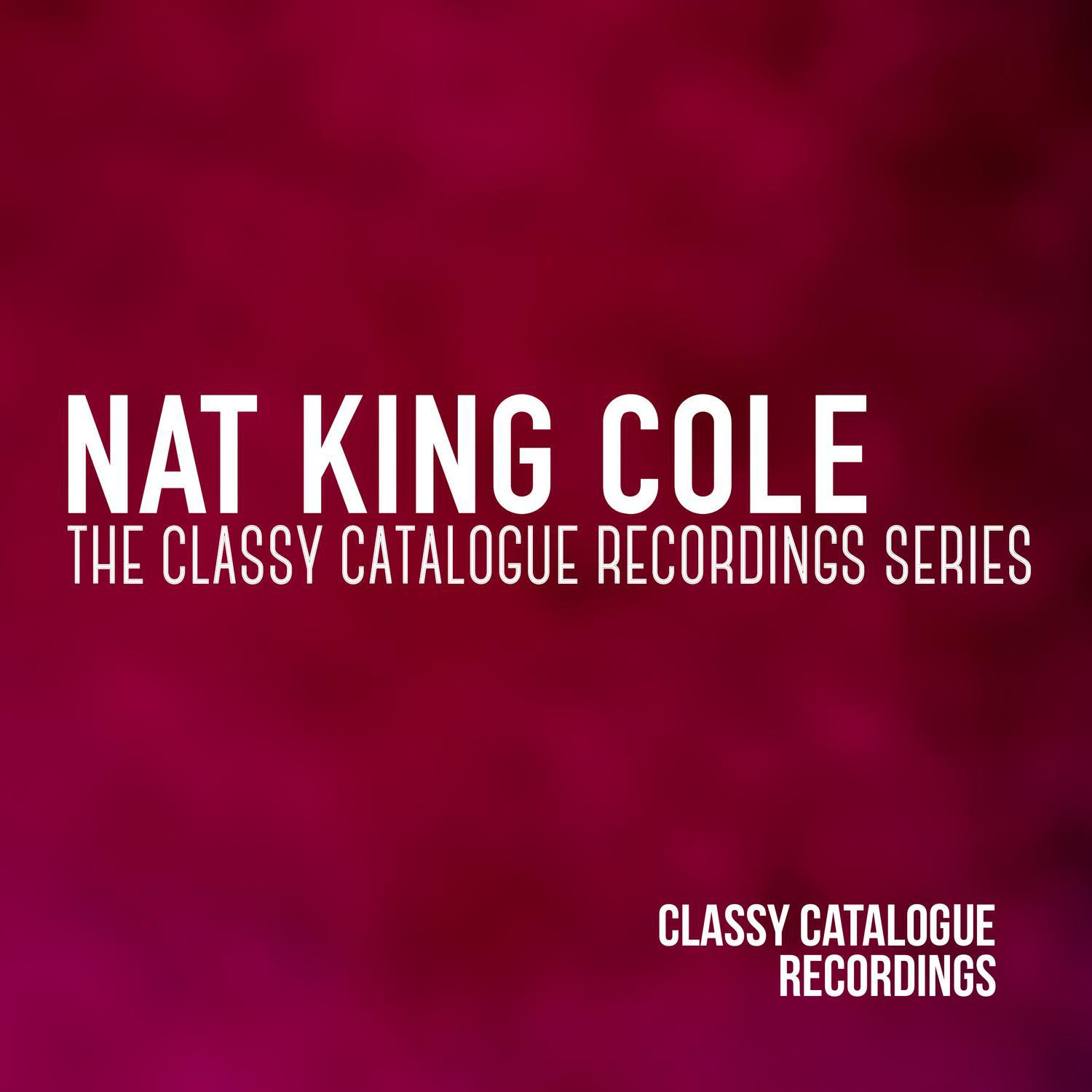 Nat King Cole - The Classy Catalogue Recordings Series