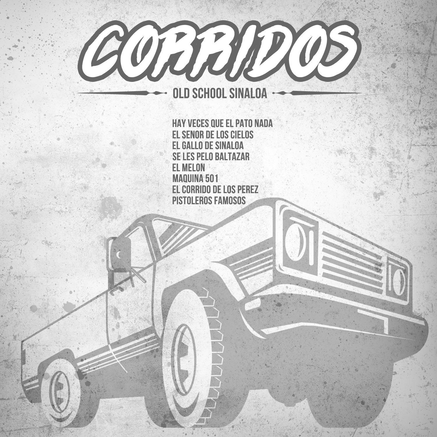 Corridos, Old School Sinaloa: Hay Veces Que el Pato Nada, El Senor de los Cielos, El Gallo de Sinaloa, Se Les Pelo Baltazar, El Melon, Maquina 501, El Corrido de los Perez, Pistoleros Famosos