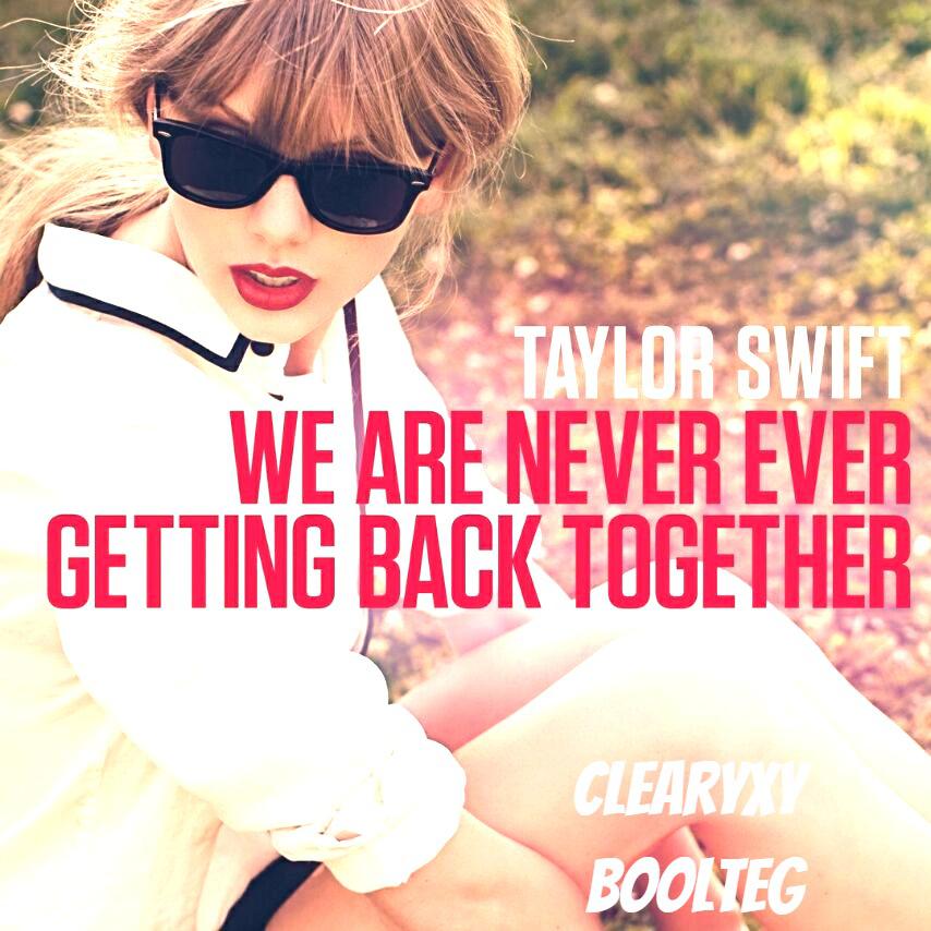 WE ARE NEVER EVER GETTING BACK TOGETHER