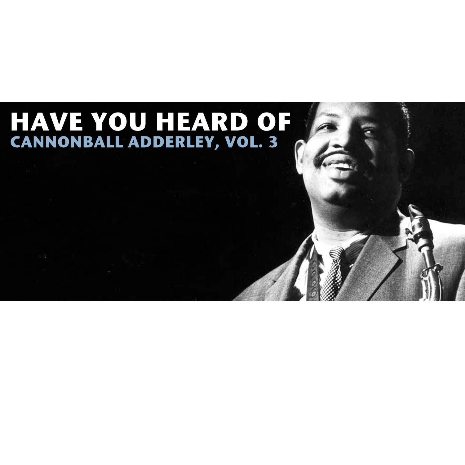 Have You Heard of Cannonball Adderley, Vol. 3