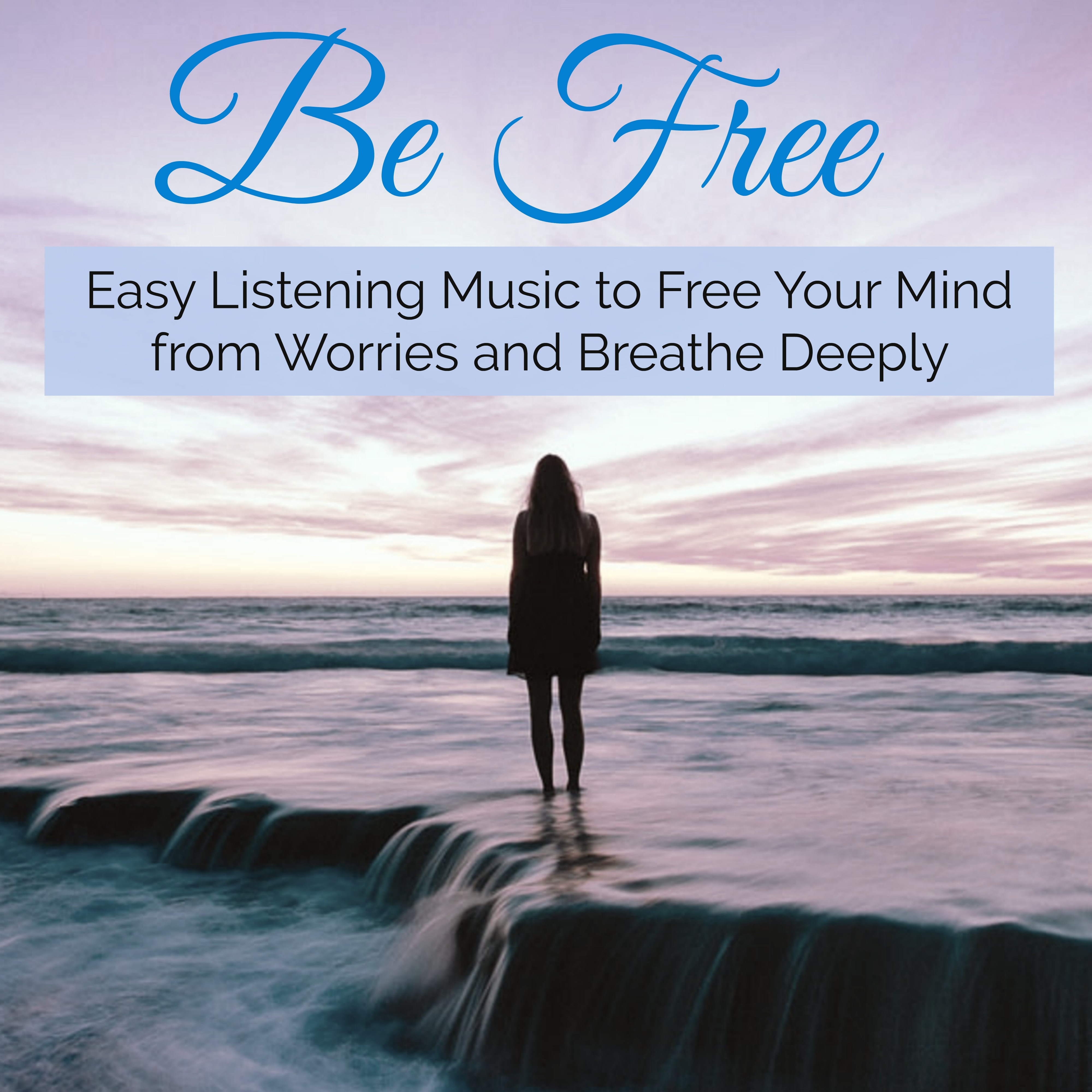 Be Free  Easy Listening Music to Free Your Mind from Worries and Breathe Deeply